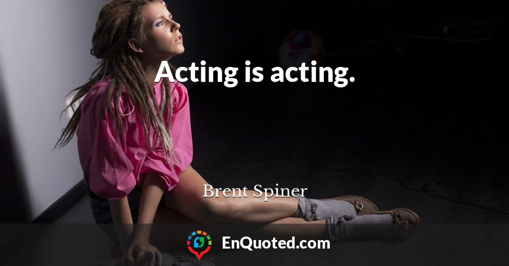 Acting is acting.