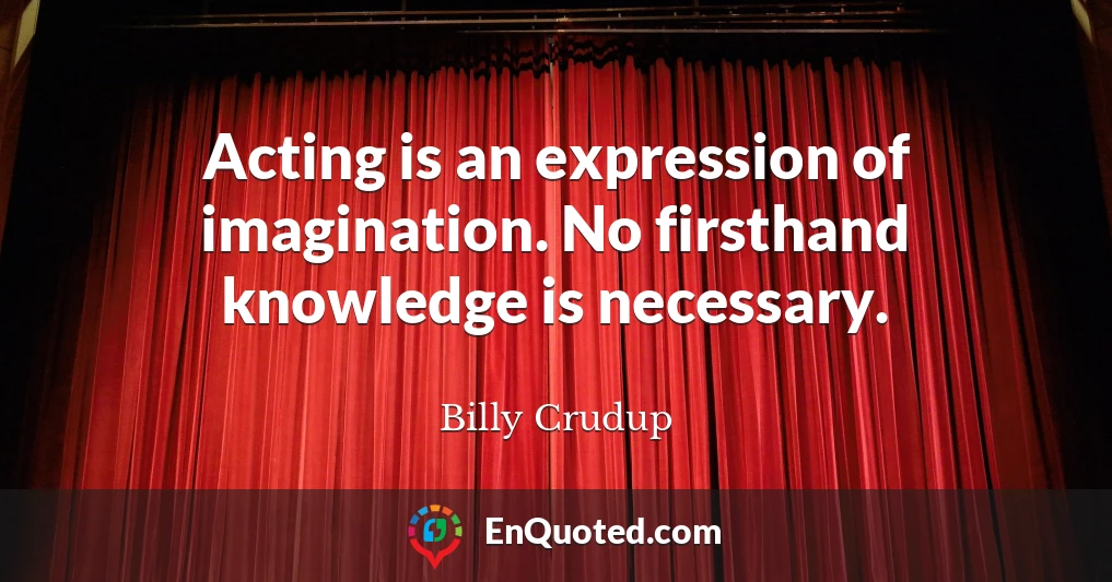 Acting is an expression of imagination. No firsthand knowledge is necessary.