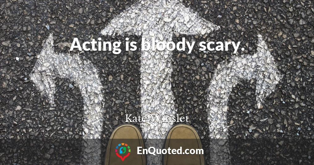 Acting is bloody scary.