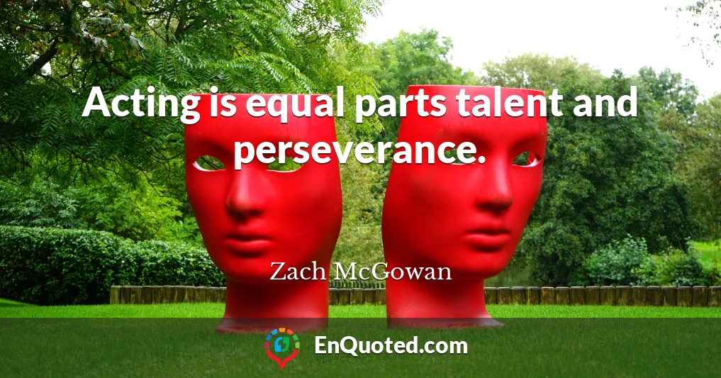 Acting is equal parts talent and perseverance.