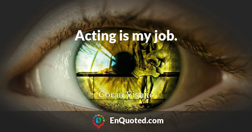 Acting is my job.