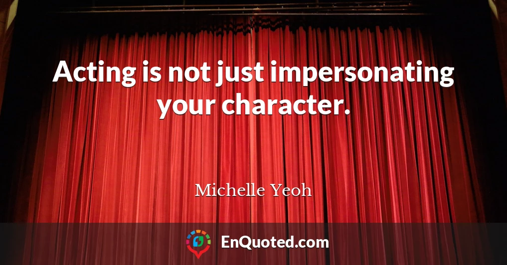 Acting is not just impersonating your character.