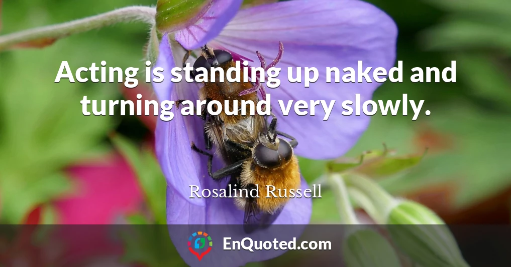 Acting is standing up naked and turning around very slowly.