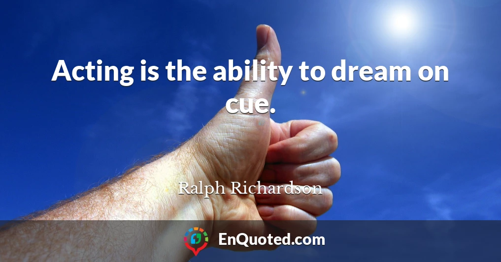 Acting is the ability to dream on cue.