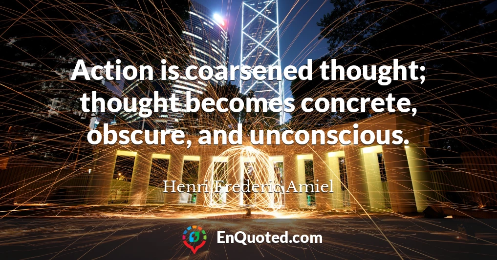 Action is coarsened thought; thought becomes concrete, obscure, and unconscious.