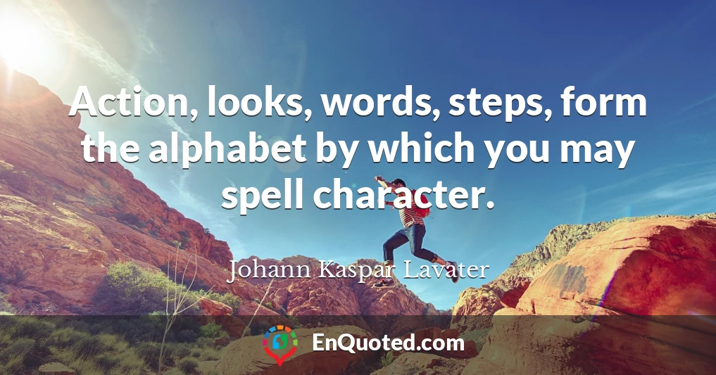 Action, looks, words, steps, form the alphabet by which you may spell character.