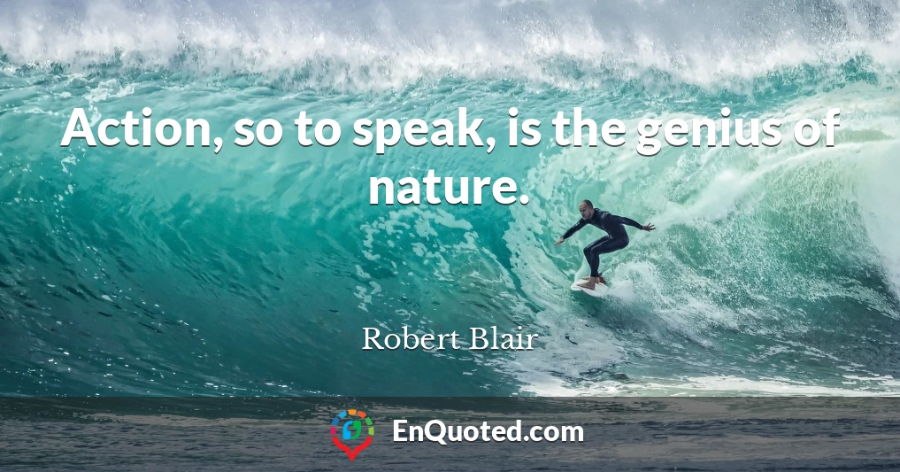 Action, so to speak, is the genius of nature.