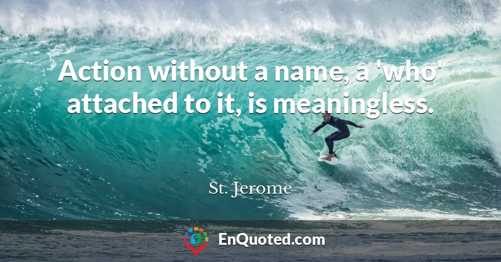 Action without a name, a 'who' attached to it, is meaningless.