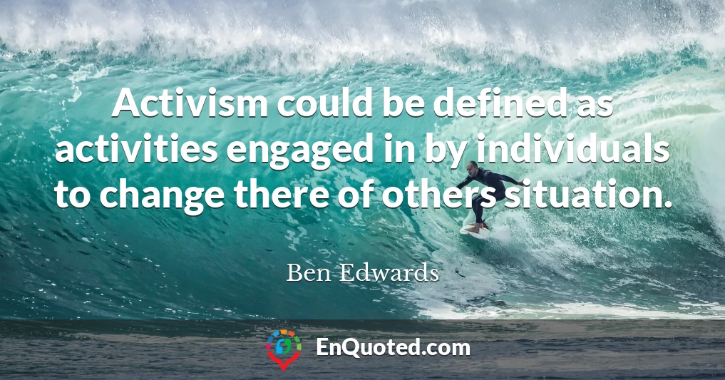 Activism could be defined as activities engaged in by individuals to change there of others situation.