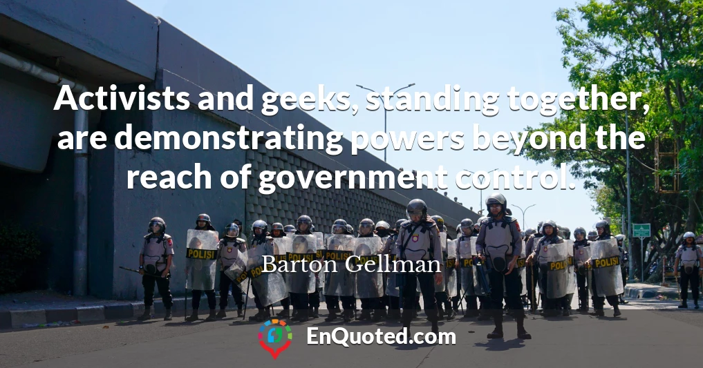 Activists and geeks, standing together, are demonstrating powers beyond the reach of government control.