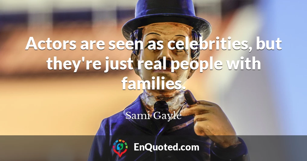 Actors are seen as celebrities, but they're just real people with families.