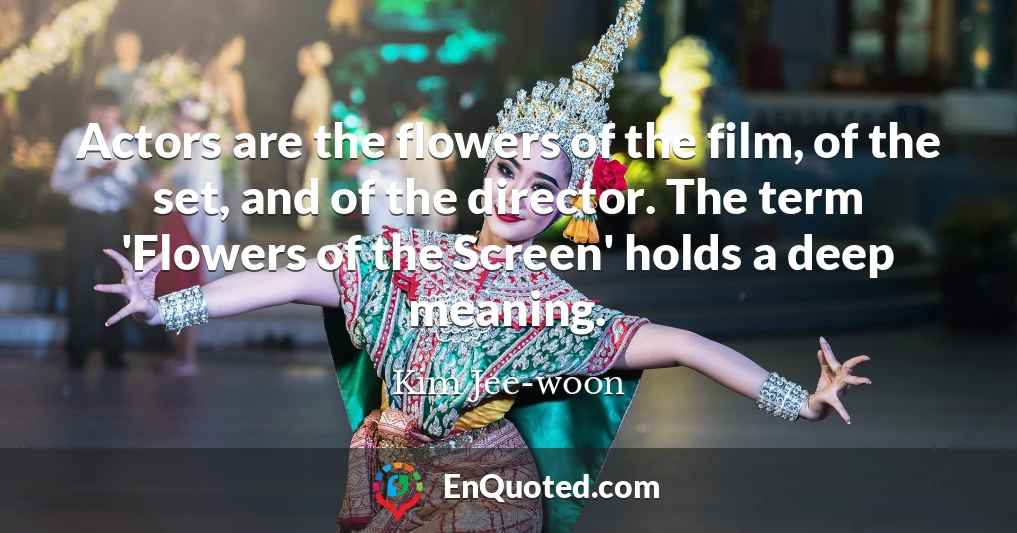 Actors are the flowers of the film, of the set, and of the director. The term 'Flowers of the Screen' holds a deep meaning.