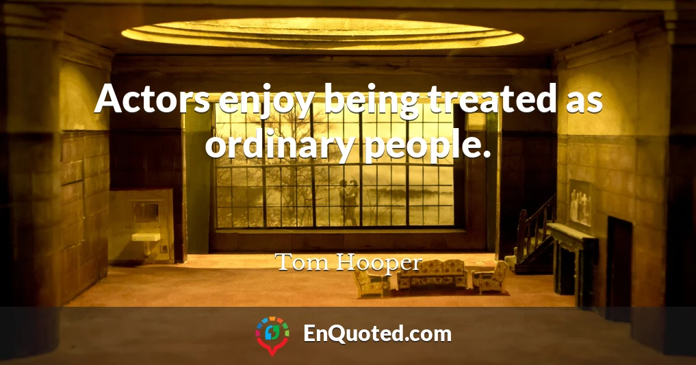 Actors enjoy being treated as ordinary people.