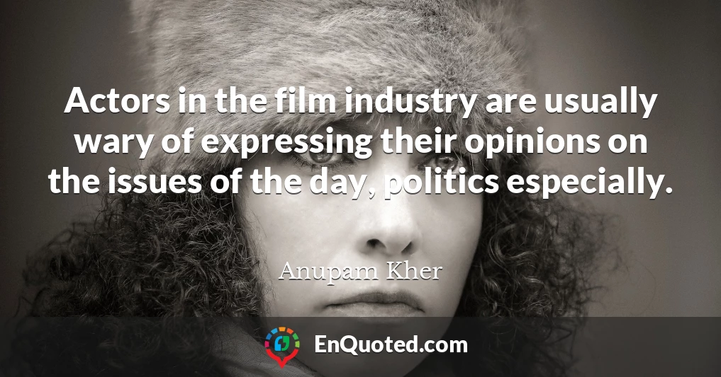 Actors in the film industry are usually wary of expressing their opinions on the issues of the day, politics especially.