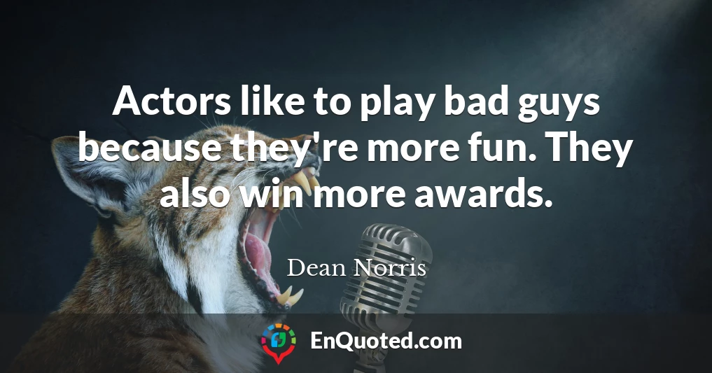 Actors like to play bad guys because they're more fun. They also win more awards.