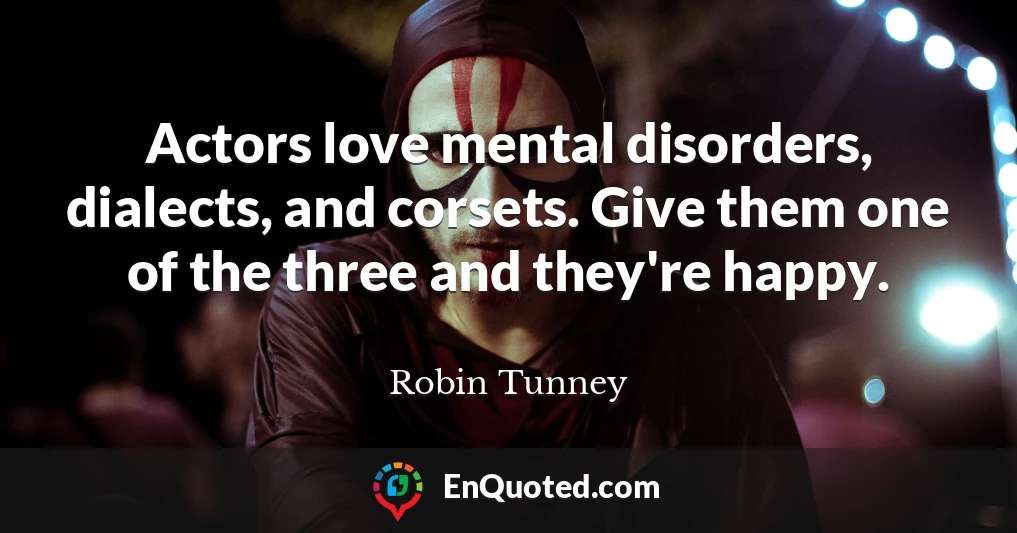 Actors love mental disorders, dialects, and corsets. Give them one of the three and they're happy.