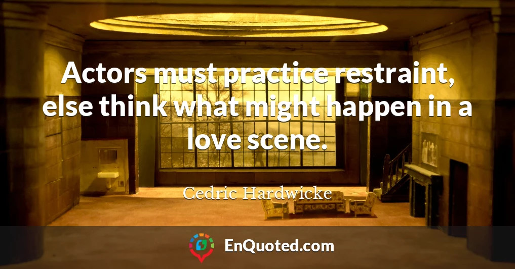 Actors must practice restraint, else think what might happen in a love scene.