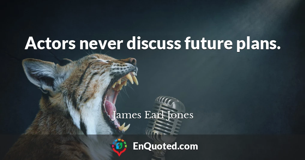 Actors never discuss future plans.