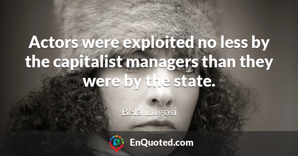 Actors were exploited no less by the capitalist managers than they were by the state.