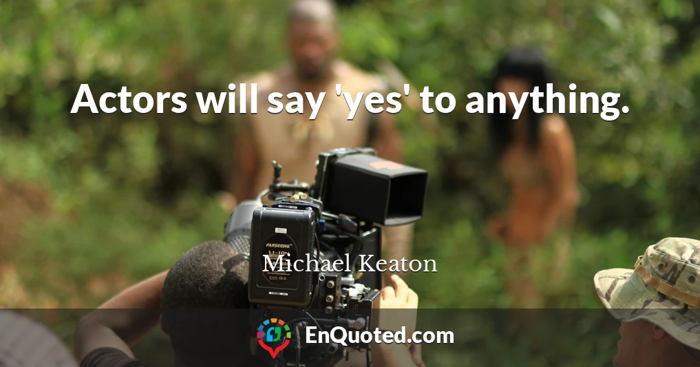 Actors will say 'yes' to anything.