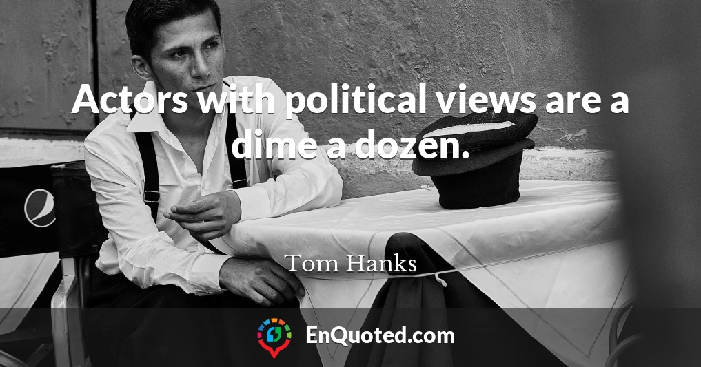 Actors with political views are a dime a dozen.