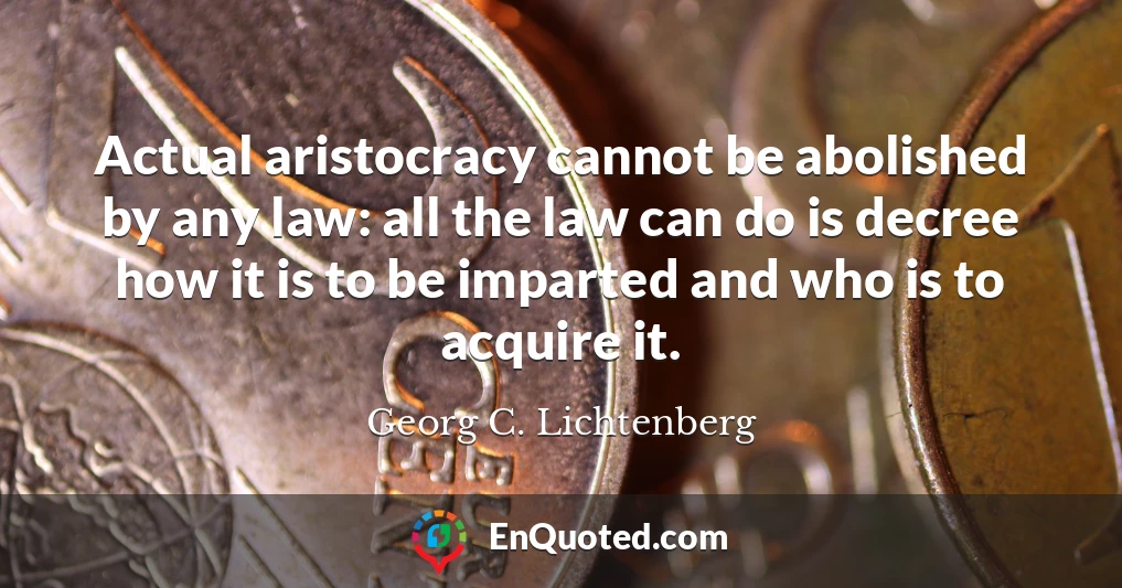 Actual aristocracy cannot be abolished by any law: all the law can do is decree how it is to be imparted and who is to acquire it.