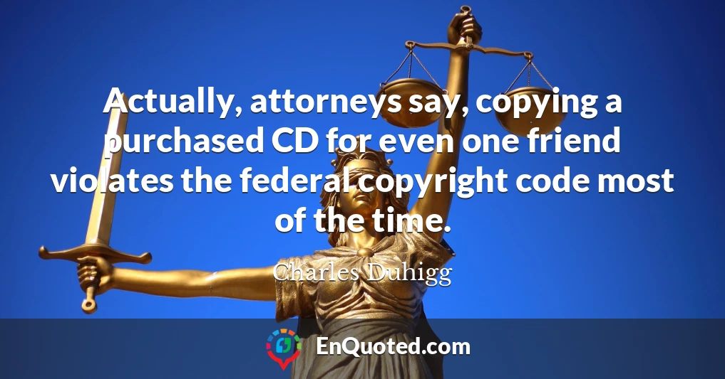Actually, attorneys say, copying a purchased CD for even one friend violates the federal copyright code most of the time.