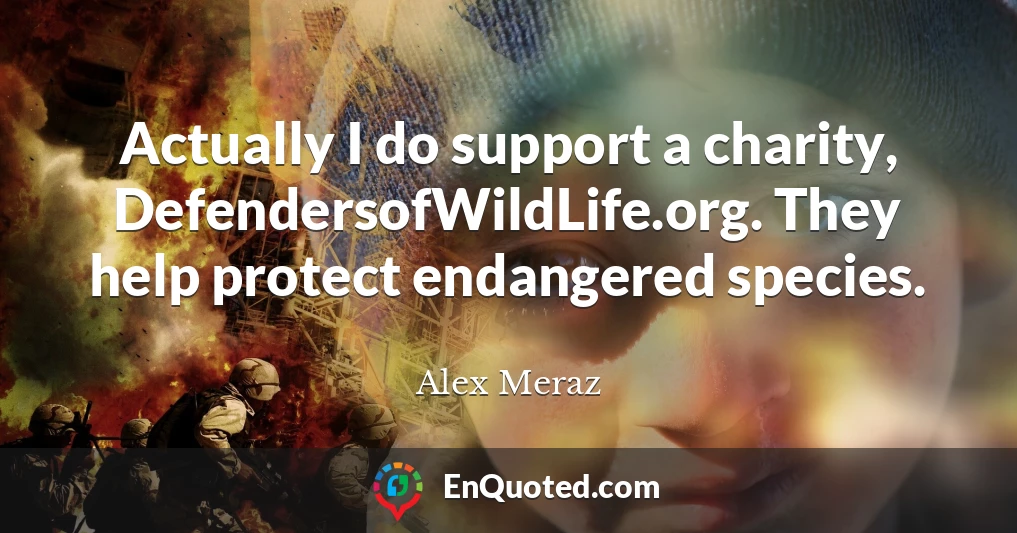 Actually I do support a charity, DefendersofWildLife.org. They help protect endangered species.