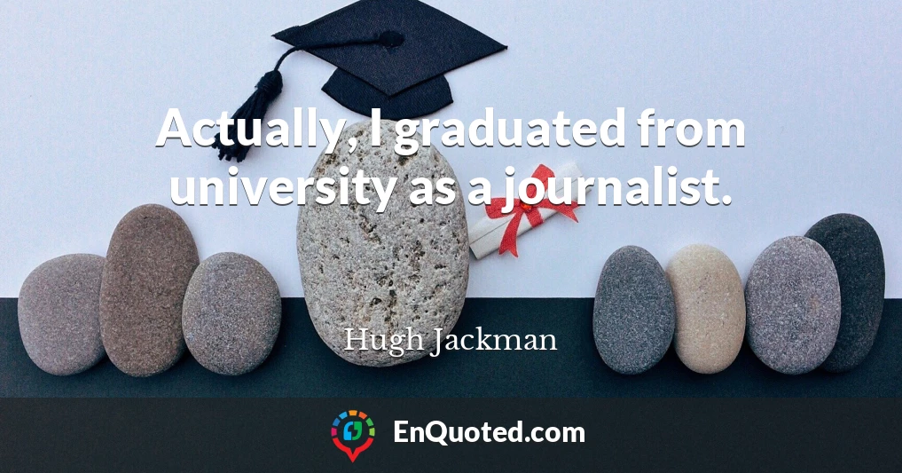 Actually, I graduated from university as a journalist.