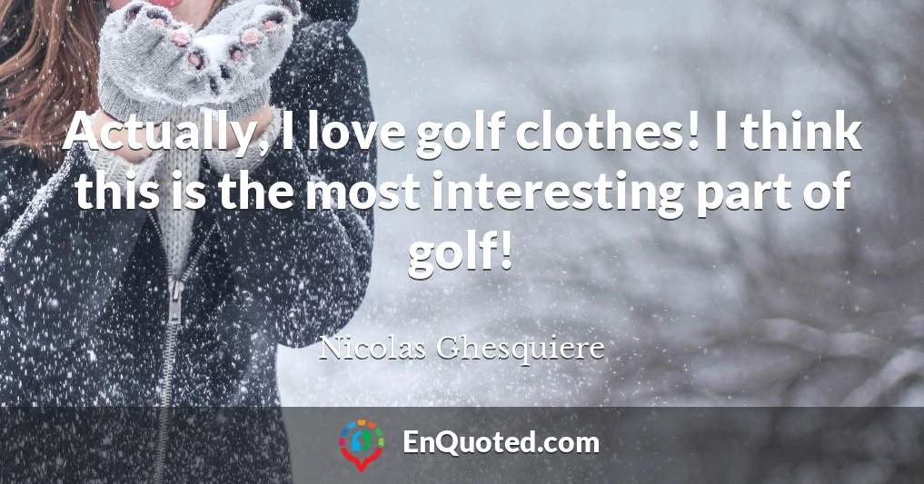Actually, I love golf clothes! I think this is the most interesting part of golf!