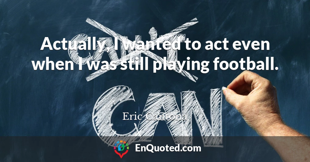 Actually, I wanted to act even when I was still playing football.