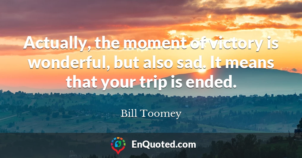 Actually, the moment of victory is wonderful, but also sad. It means that your trip is ended.