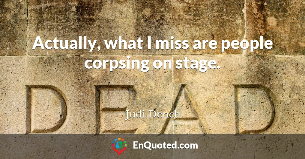 Actually, what I miss are people corpsing on stage.