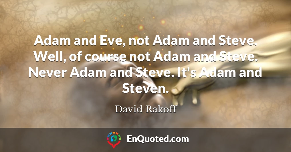 Adam and Eve, not Adam and Steve. Well, of course not Adam and Steve. Never Adam and Steve. It's Adam and Steven.