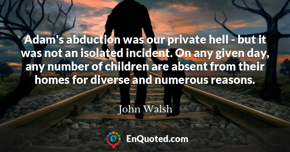 Adam's abduction was our private hell - but it was not an isolated incident. On any given day, any number of children are absent from their homes for diverse and numerous reasons.