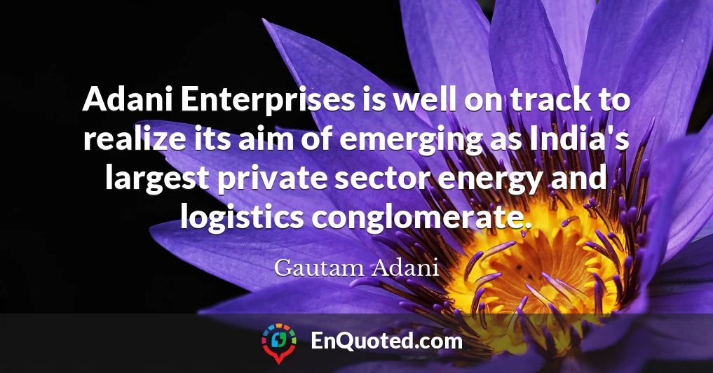 Adani Enterprises is well on track to realize its aim of emerging as India's largest private sector energy and logistics conglomerate.