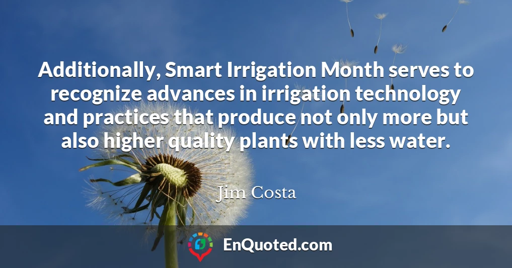 Additionally, Smart Irrigation Month serves to recognize advances in irrigation technology and practices that produce not only more but also higher quality plants with less water.