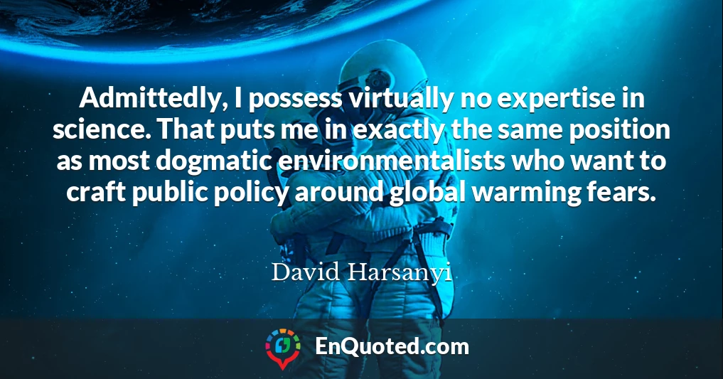 Admittedly, I possess virtually no expertise in science. That puts me in exactly the same position as most dogmatic environmentalists who want to craft public policy around global warming fears.