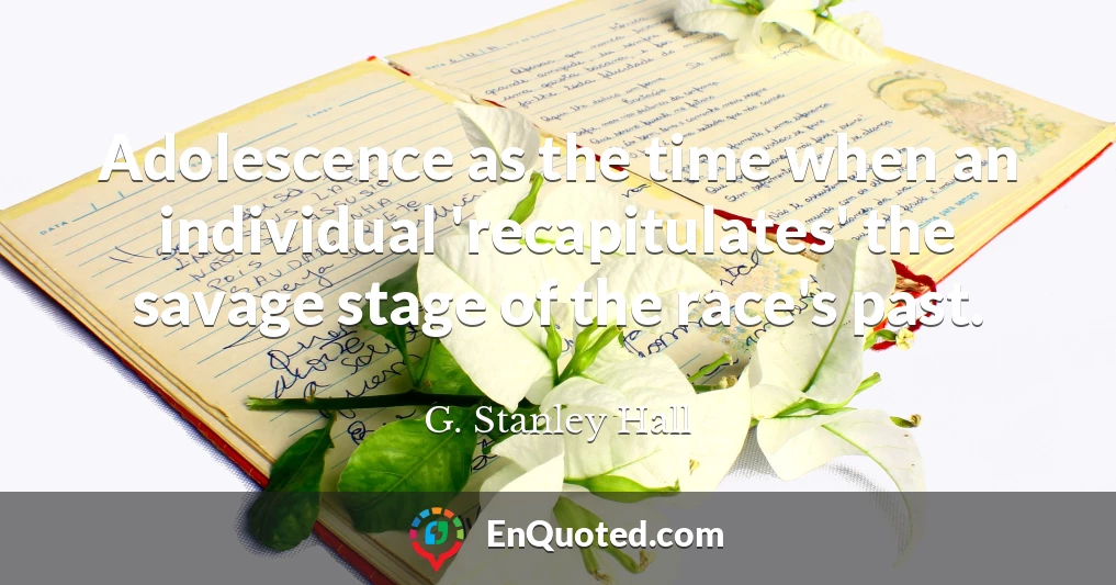 Adolescence as the time when an individual 'recapitulates' the savage stage of the race's past.