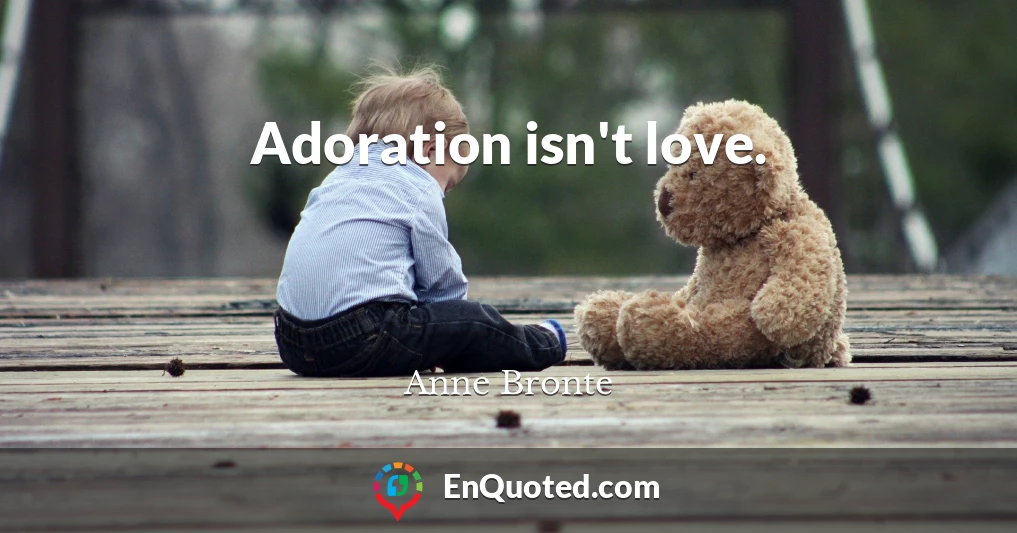 Adoration isn't love.