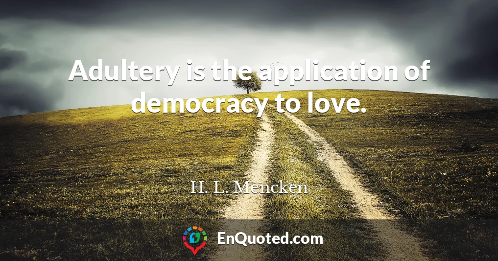 Adultery is the application of democracy to love.