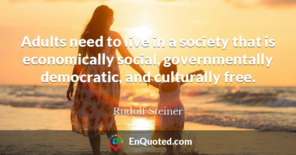 Adults need to live in a society that is economically social, governmentally democratic, and culturally free.