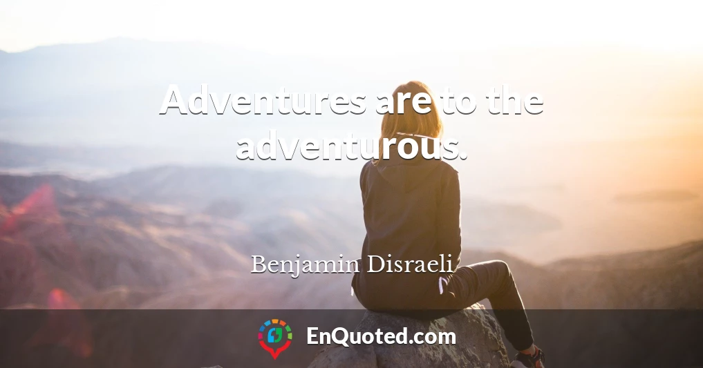 Adventures are to the adventurous.