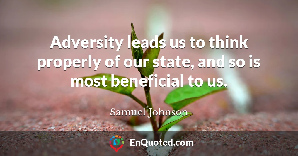 Adversity leads us to think properly of our state, and so is most beneficial to us.
