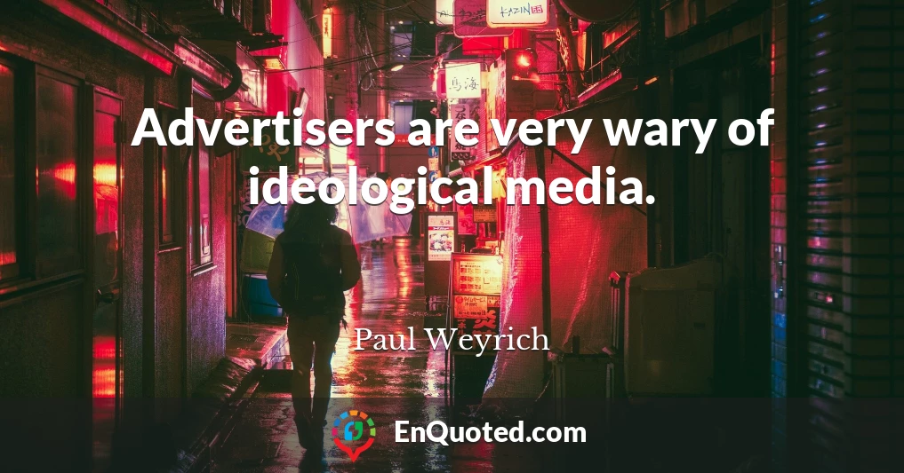 Advertisers are very wary of ideological media.
