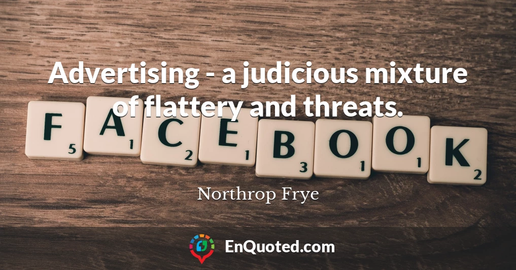 Advertising - a judicious mixture of flattery and threats.