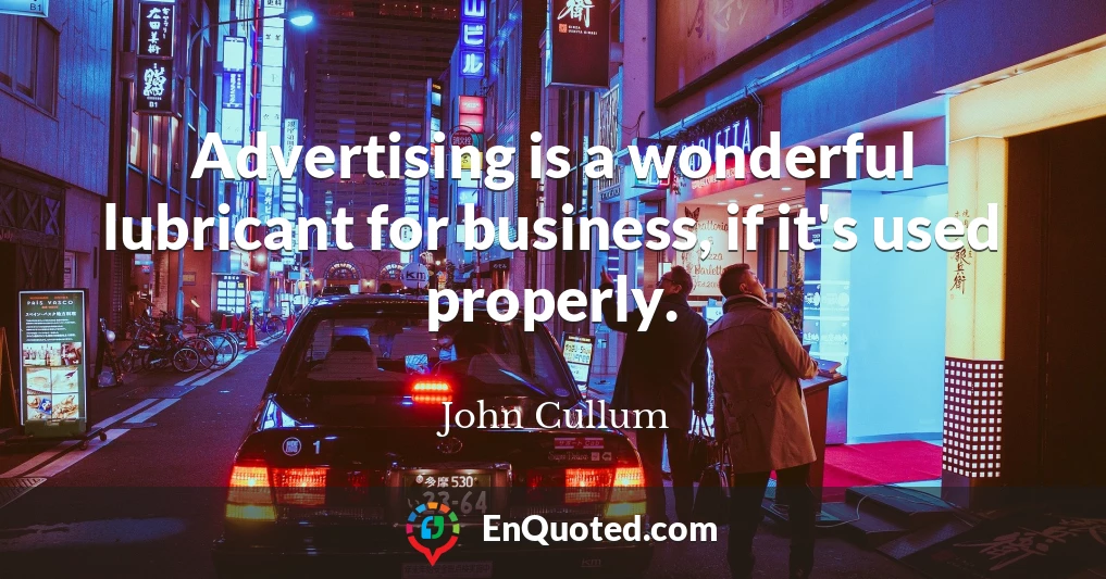 Advertising is a wonderful lubricant for business, if it's used properly.