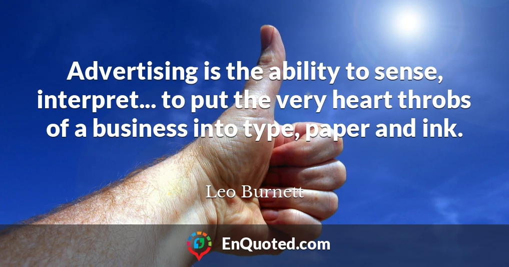 Advertising is the ability to sense, interpret... to put the very heart throbs of a business into type, paper and ink.