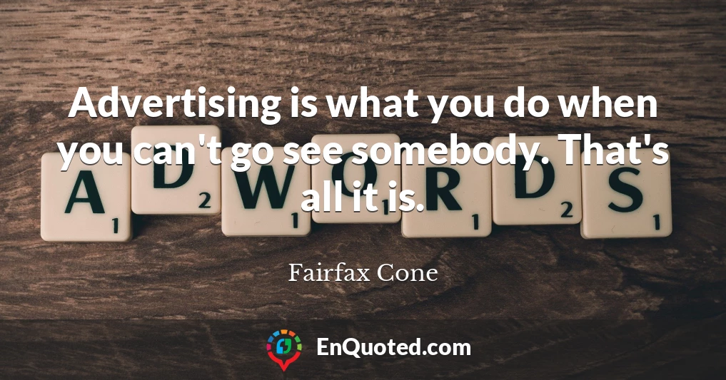 Advertising is what you do when you can't go see somebody. That's all it is.