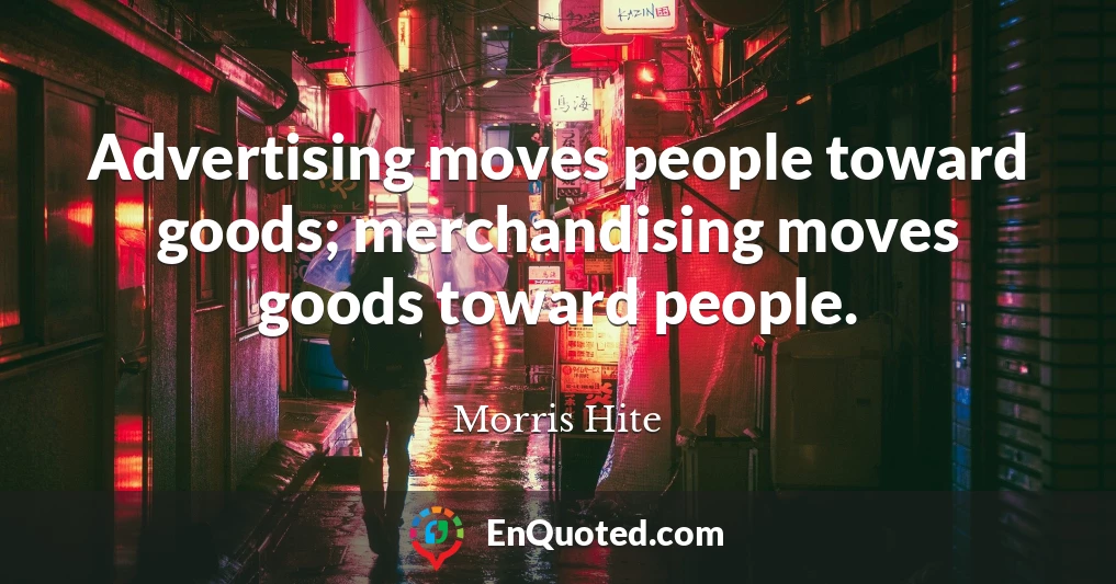 Advertising moves people toward goods; merchandising moves goods toward people.